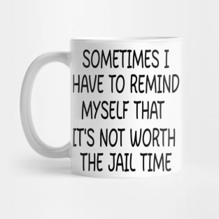 sometimes i have to remind myself that it's not worth the jail time Mug